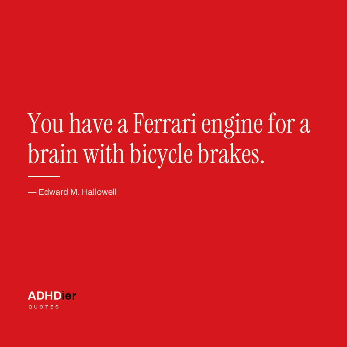 “You have a Ferrari engine for a brain with bicycle brakes.” — Edward M. Hallowell