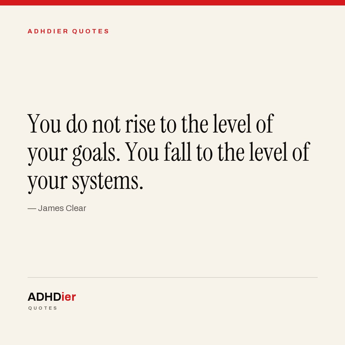 “You do not rise to the level of your goals. You fall to the level of your systems.” — James Clear