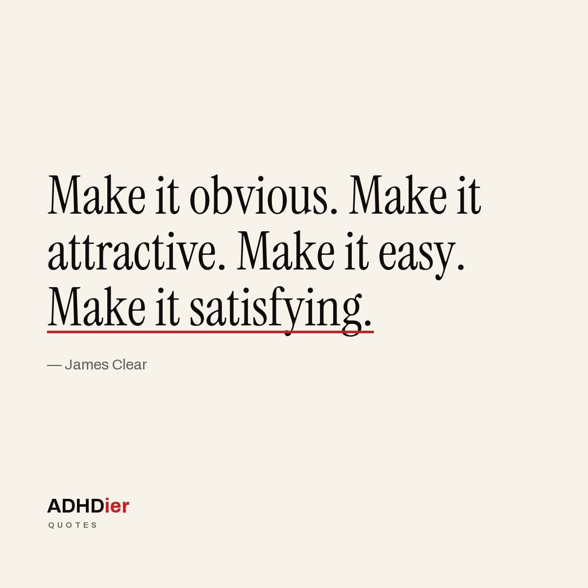 “Make it obvious. Make it attractive. Make it easy. Make it satisfying.” — James Clear