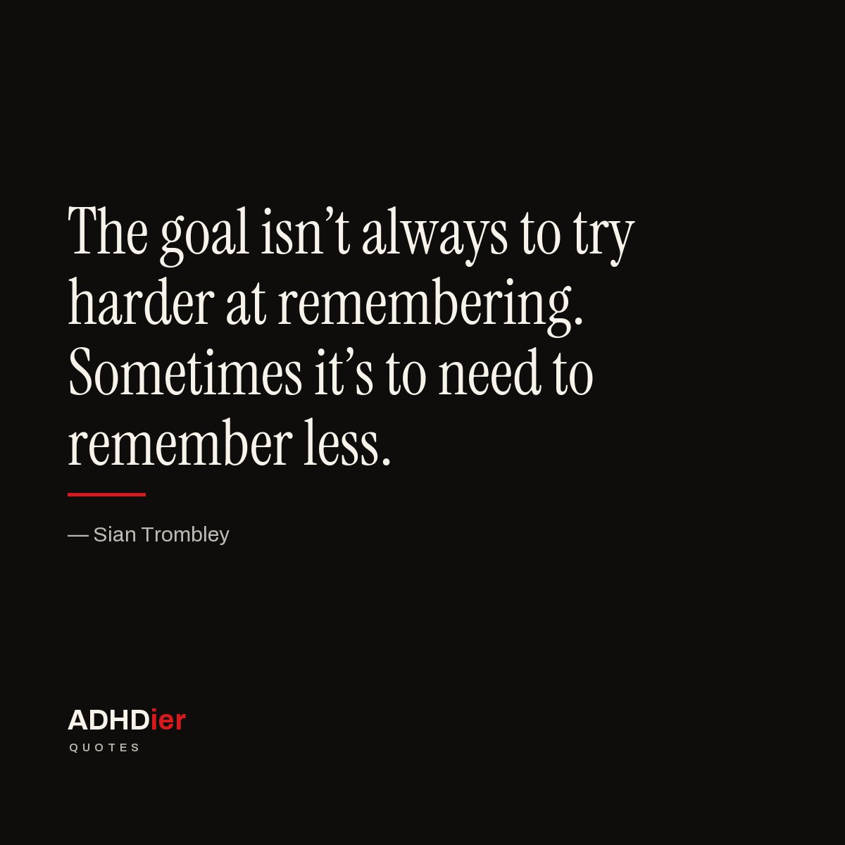 “The goal isn't always to try harder at remembering. Sometimes it's to need to remember less.” — Sian Trombley