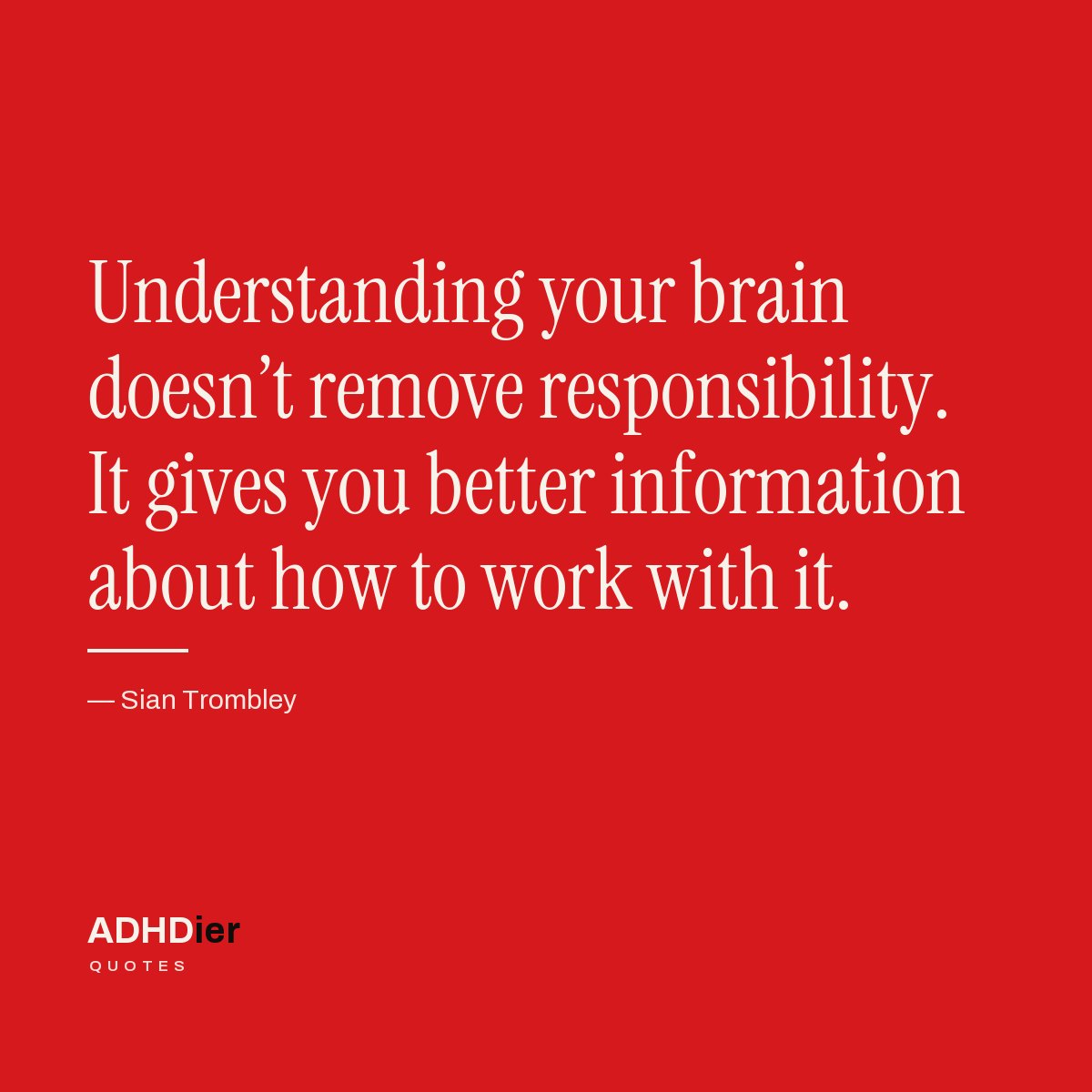 “Understanding your brain doesn't remove responsibility. It gives you better information about how to work with it.” — Sian Trombley