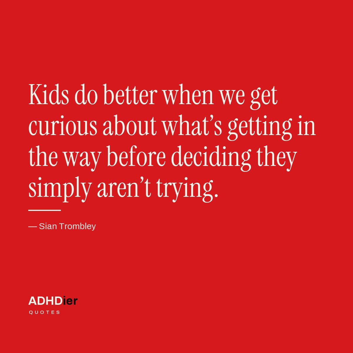 “Kids do better when we get curious about what's getting in the way before deciding they simply aren't trying.” — Sian Trombley