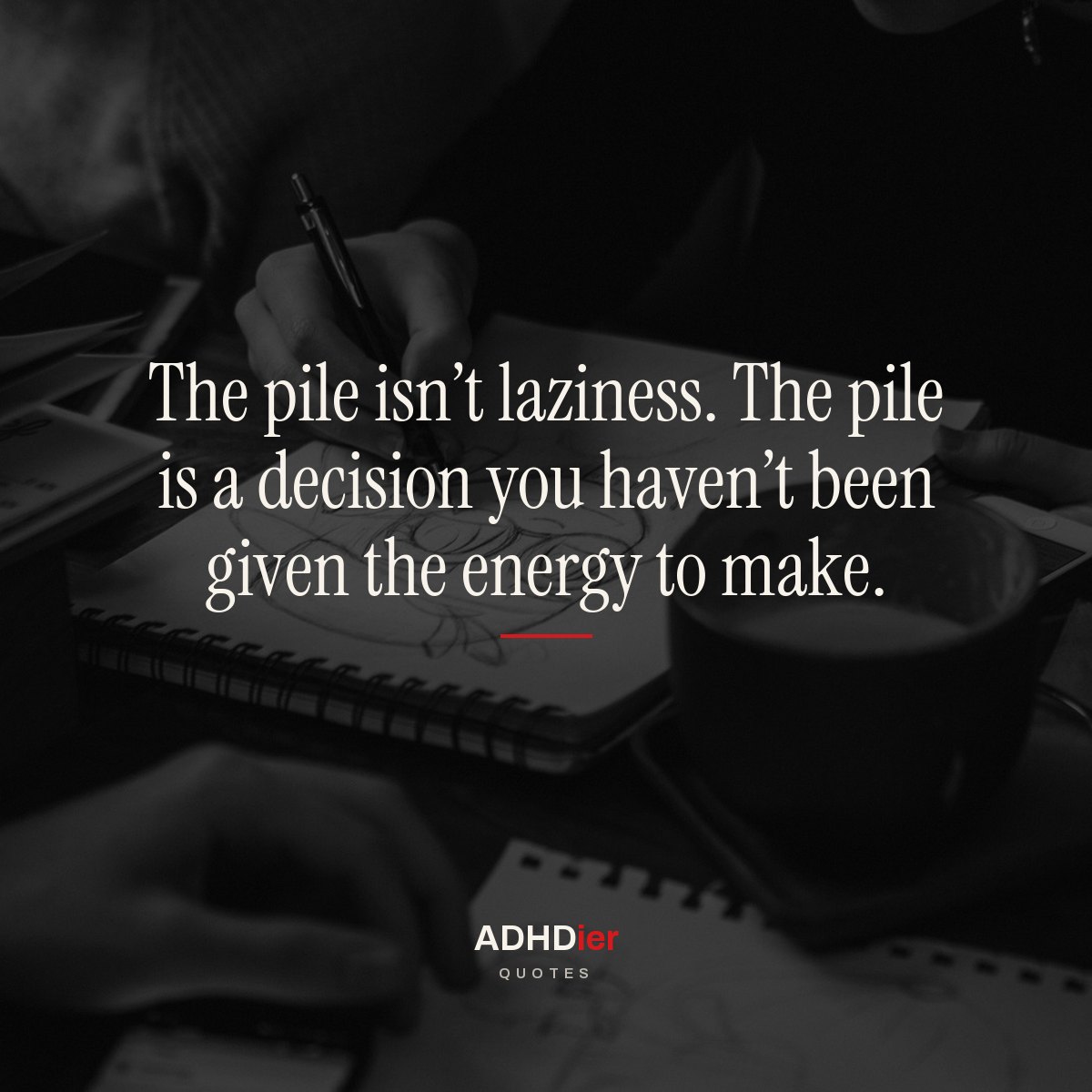 “The pile isn't laziness. The pile is a decision you haven't been given the energy to make.” — ADHDier