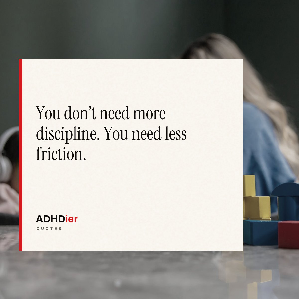 “You don't need more discipline. You need less friction.” — ADHDier