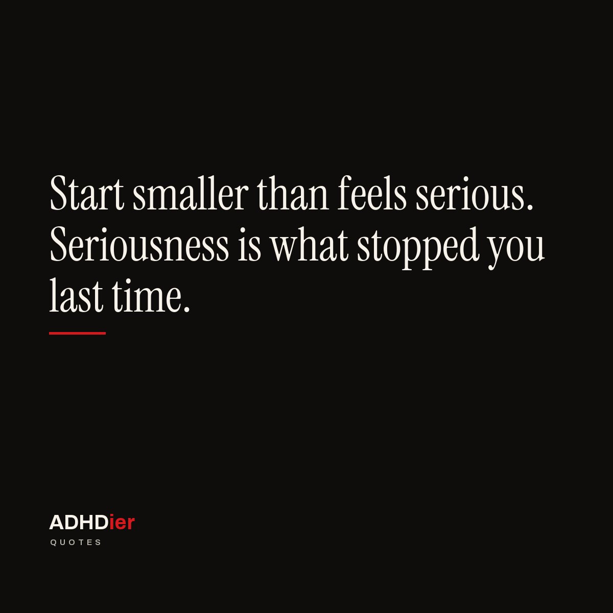 “Start smaller than feels serious. Seriousness is what stopped you last time.” — ADHDier