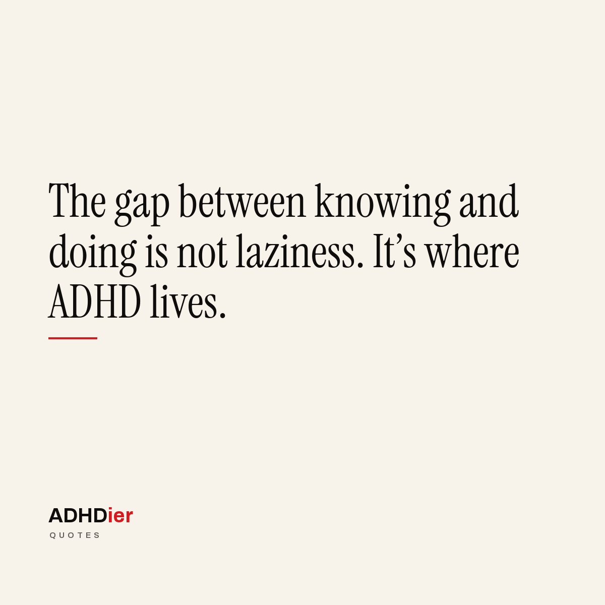 “The gap between knowing and doing is not laziness. It's where ADHD lives.” — ADHDier