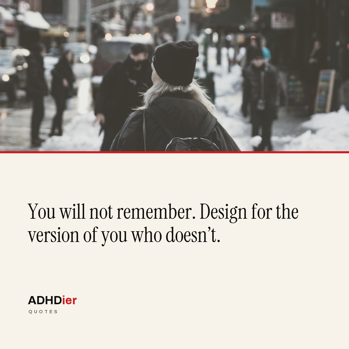 “You will not remember. Design for the version of you who doesn't.” — ADHDier