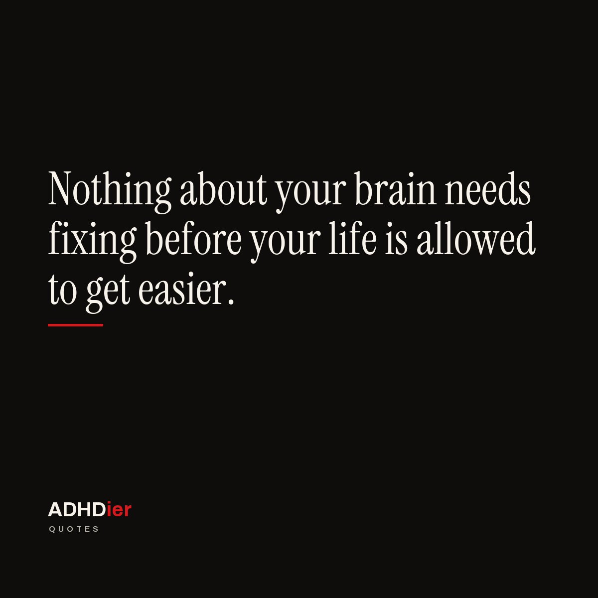 “Nothing about your brain needs fixing before your life is allowed to get easier.” — ADHDier