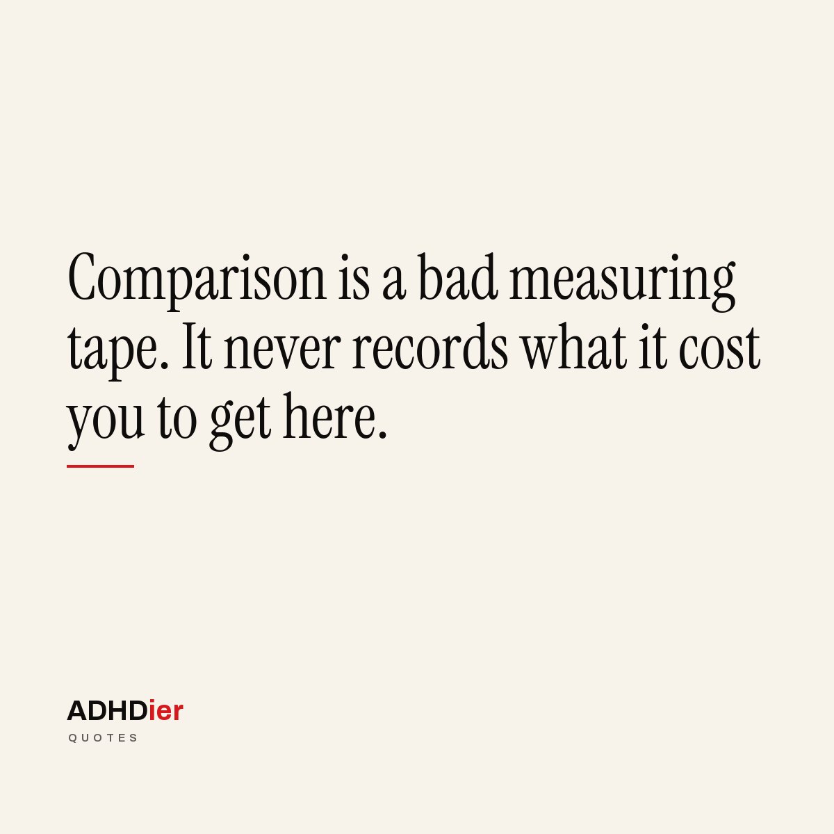 “Comparison is a bad measuring tape. It never records what it cost you to get here.” — ADHDier