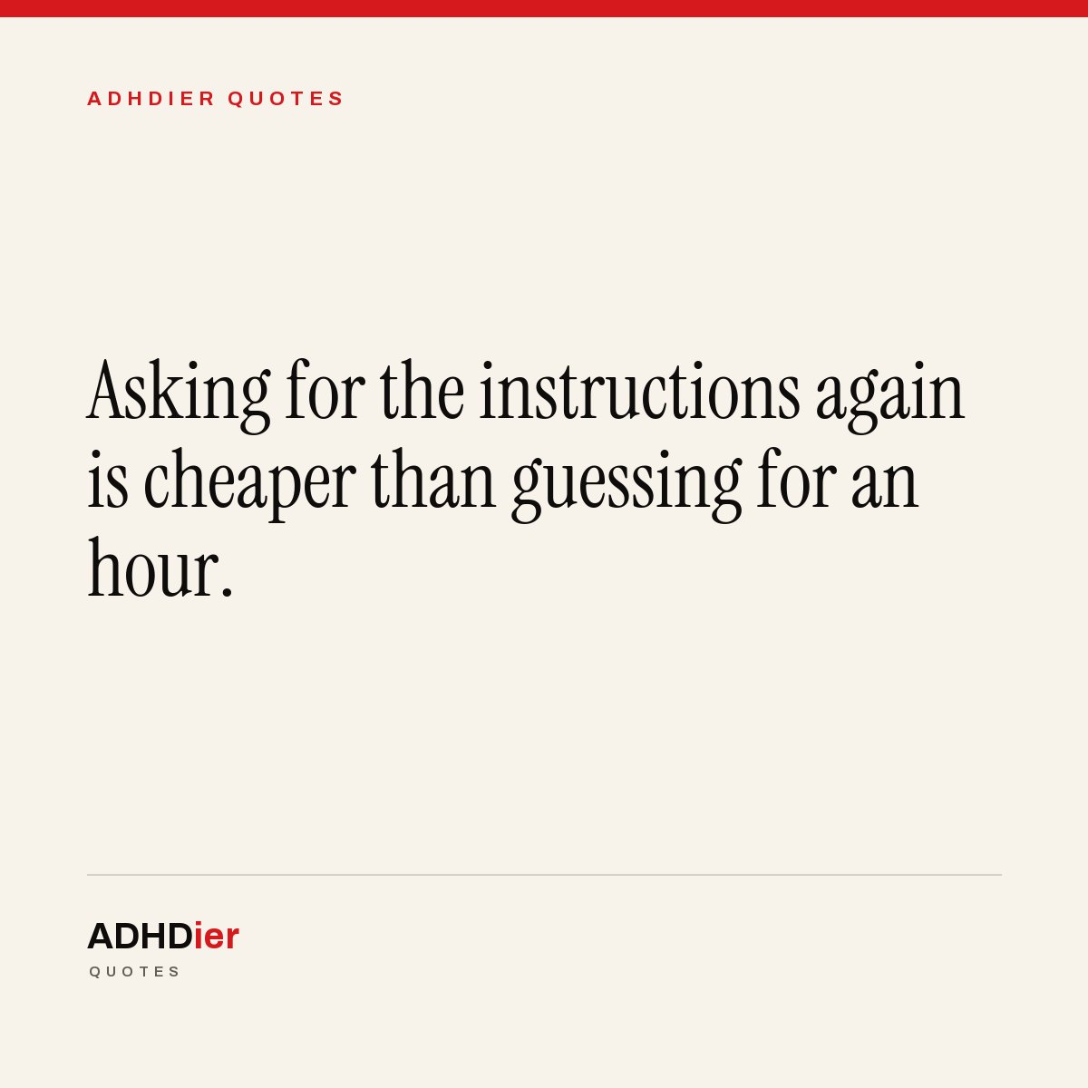 “Asking for the instructions again is cheaper than guessing for an hour.” — ADHDier