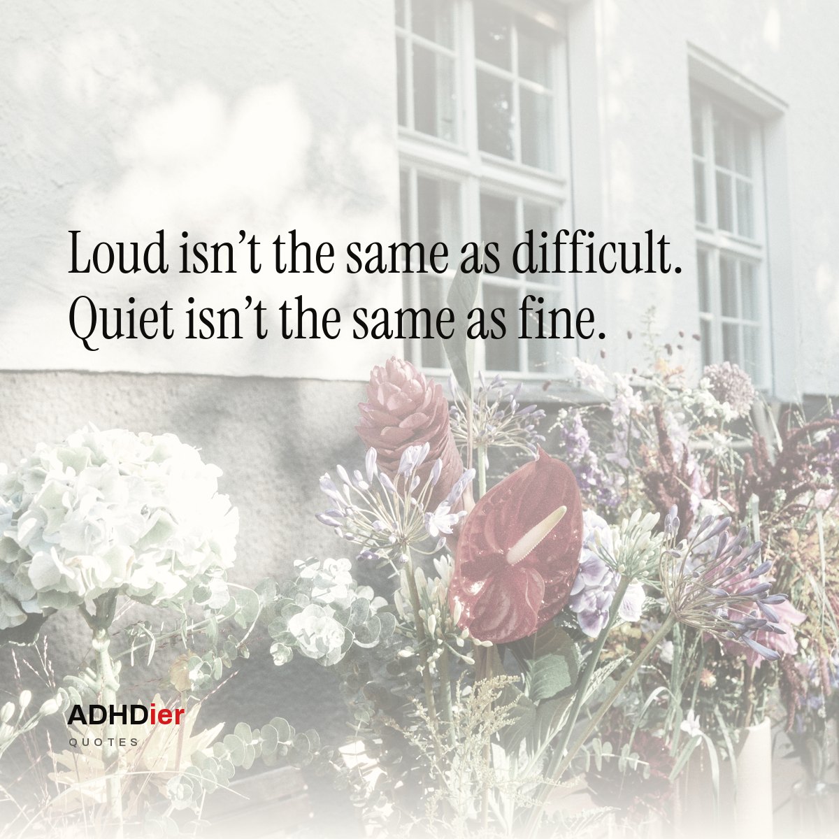 “Loud isn't the same as difficult. Quiet isn't the same as fine.” — ADHDier