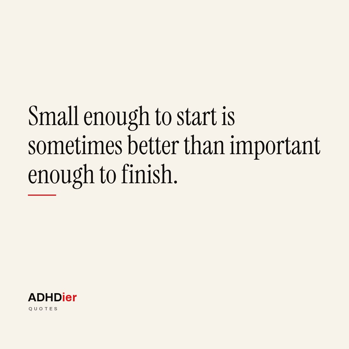 “Small enough to start is sometimes better than important enough to finish.” — ADHDier